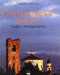 Castelfranco Veneto. Realtà e immaginazione. Ediz. italiana e inglese