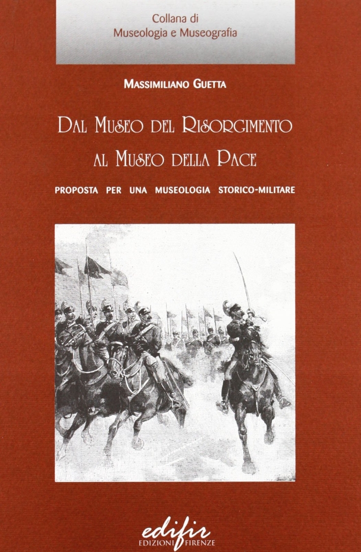 Dal museo del Risorgimento al museo della pace. Proposta per una museologia storico-militare Dal museo del Risorgimento al museo della pace. Proposta per una museologia storico-militare