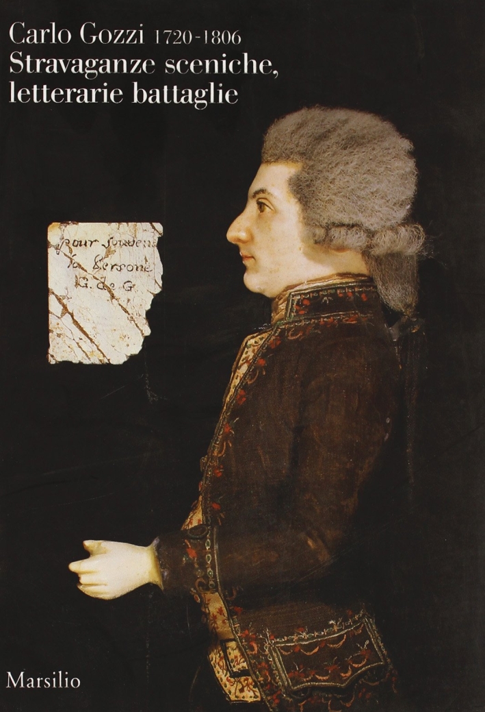 Carlo Gozzi. Stravaganze sceniche, letterarie battaglie Carlo Gozzi. Stravaganze sceniche, letterarie battaglie
