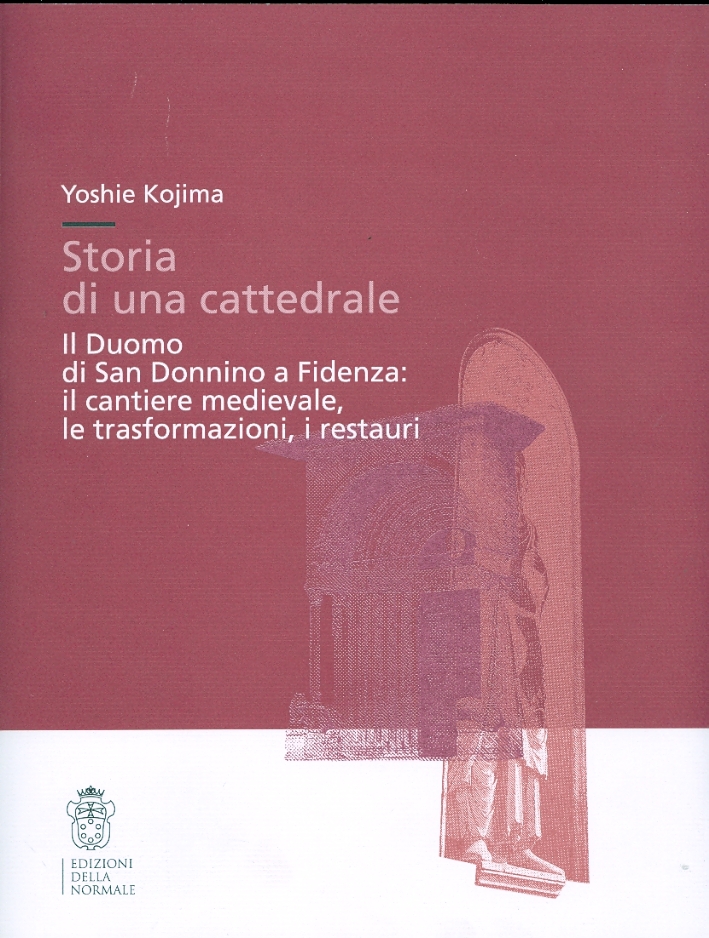 Storia di una cattedrale. Il Duomo di San Donnino a Fidenza: il cantiere medievale, le trasformazioni, i restauri Storia di una cattedrale. Il Duomo di San Donnino a Fidenza: il cantiere medievale, le trasformazioni, i restauri