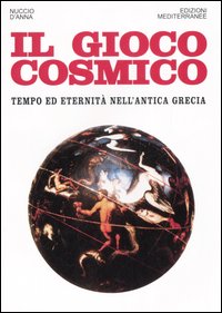 Il gioco cosmico. Tempo ed eternità nell'antica Grecia Il gioco cosmico. Tempo ed eternità nell'antica Grecia