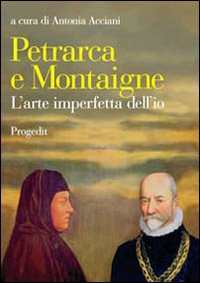 Petrarca e Montaigne. L'arte imperfetta dell'io Petrarca e Montaigne. L'arte imperfetta dell'io