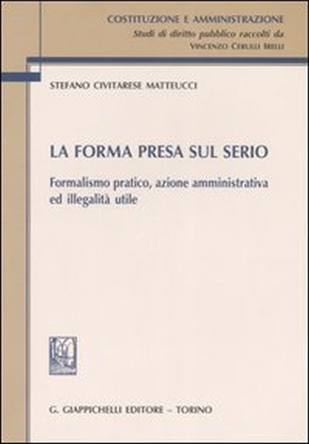 La forma presa sul serio. Formalismo pratico, azione amministrativa ed illegalità utile La forma presa sul serio. Formalismo pratico, azione amministrativa ed illegalità utile