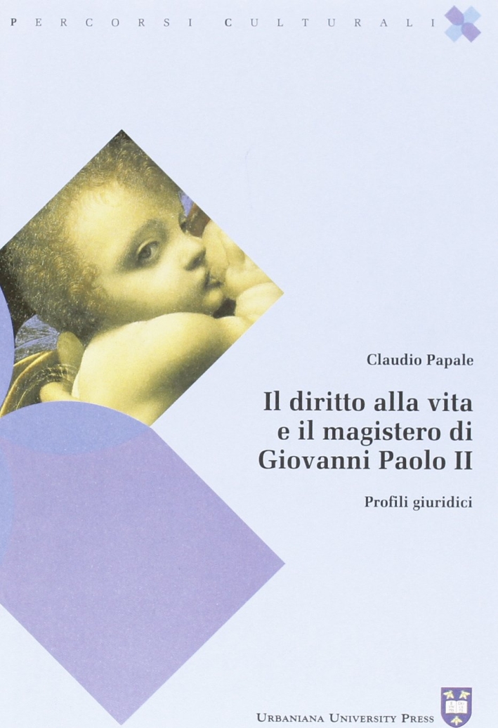 Il diritto alla vita e il magistero di Giovanni Paolo II. Profili giuridici Il diritto alla vita e il magistero di Giovanni Paolo II. Profili giuridici