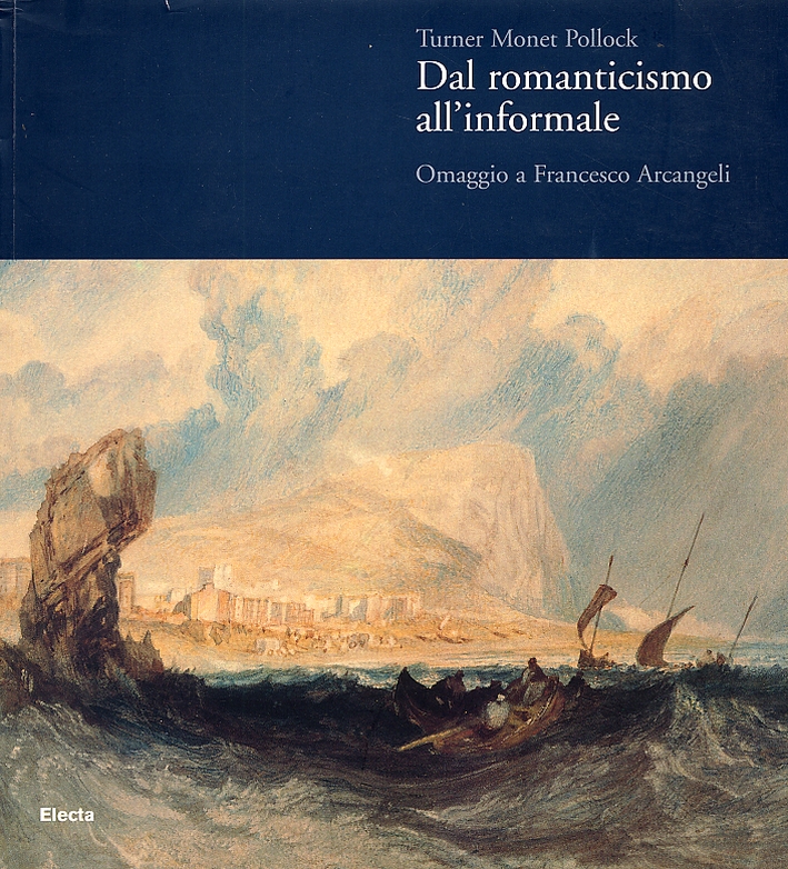 Turner Monet Pollock. Dal Romanticismo all'Informale. Omaggio a Francesco Arcangeli Turner Monet Pollock. Dal Romanticismo all'Informale. Omaggio a Francesco Arcangeli