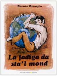 La fadiga da sta' l mond (La fatica di stare al mondo)