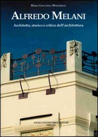 Alfredo Melani. Architetto, storico e critico dell'architettura Alfredo Melani. Architetto, storico e critico dell'architettura