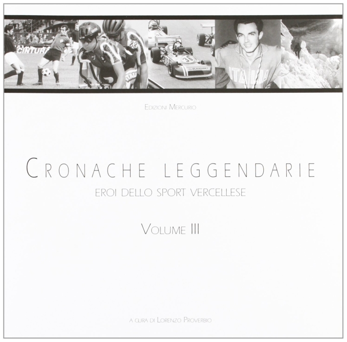 Cronache Leggendarie. Eroi dello Sport Vercellese. Vol. 3 Cronache Leggendarie. Eroi dello Sport Vercellese. Vol. 3