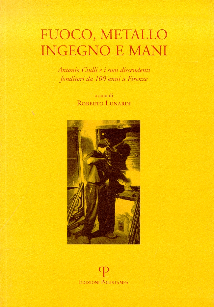 Fuoco, metallo, ingegno e mani. Antonio Ciulli e i suoi discendenti fonditori da 100 anni a Firenze