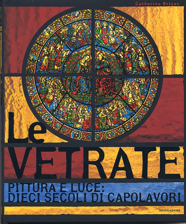 Le vetrate. Pittura e luce. Dieci secoli di capolavori Le vetrate. Pittura e luce. Dieci secoli di capolavori