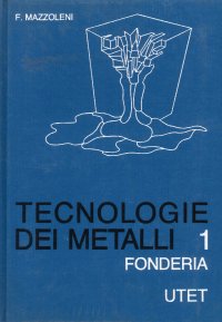 Tecnologia dei metalli. Vol. 1: Fonderia