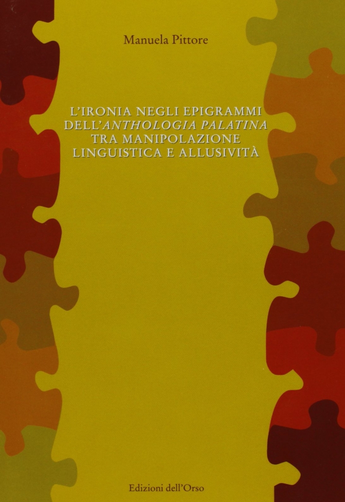 L'ironia negli epigrammi dell'anthologia palatina tra manipolazione linguistica e allusività L'ironia negli epigrammi dell'anthologia palatina tra manipolazione linguistica e allusività