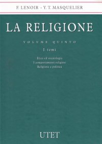 La Religione. Vol. 5: Etica ed Escatologia. I Comportamenti Religiosi. Religione e Politica