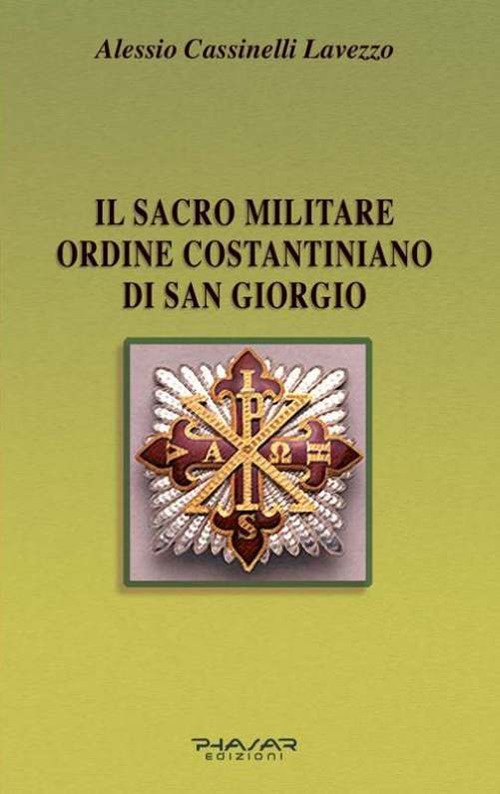 Il Sacro Militare Ordine Costantiniano di San Giorgio. Da Millesettecento Anni in Difesa della Croce per la Glorificazione della Fede Il Sacro Militare Ordine Costantiniano di San Giorgio. Da Millesettecento Anni in Difesa della Croce per la Glorificazione della Fede