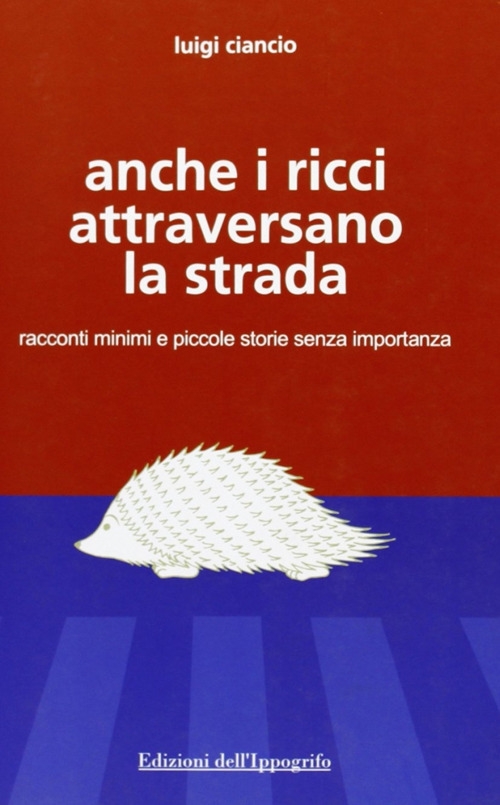 Anche i ricci attraversano la strada. Racconti minimi e piccole storie senza importanza Anche i ricci attraversano la strada. Racconti minimi e piccole storie senza importanza