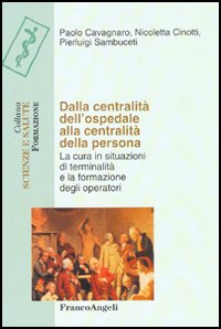Dalla centralità dell'ospedale alla centralità della persona. La cura in situazioni di terminalità e la formazione degli operatori Dalla centralità dell'ospedale alla centralità della persona. La cura in situazioni di terminalità e la formazione degli operatori