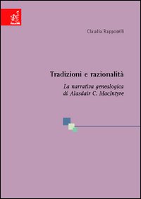 Tradizioni e razionalità. La narrativa genealogica di Alasdair C. MacIntyre Tradizioni e razionalità. La narrativa genealogica di Alasdair C. MacIntyre