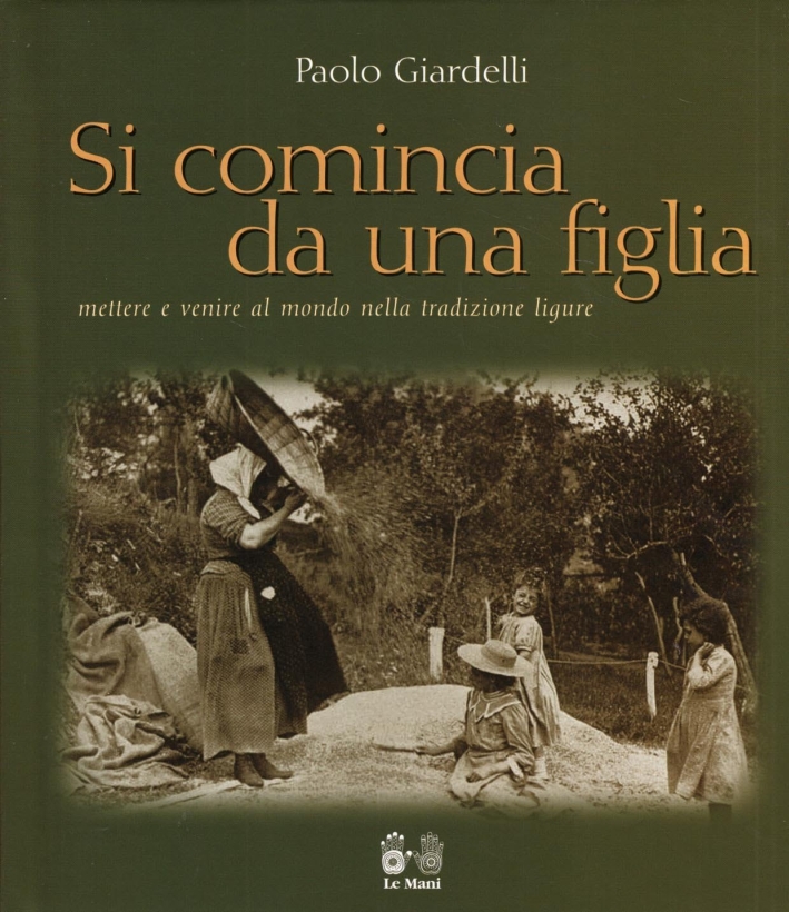 Si comincia da una figlia. Mettere e venire al mondo nella tradizione ligure Si comincia da una figlia. Mettere e venire al mondo nella tradizione ligure