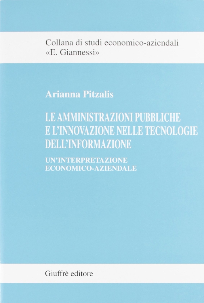 Le amministrazioni pubbliche e l'innovazione nelle tecnologie dell'informazione. Un'interpretazione economico-aziendale Le amministrazioni pubbliche e l'innovazione nelle tecnologie dell'informazione. Un'interpretazione economico-aziendale