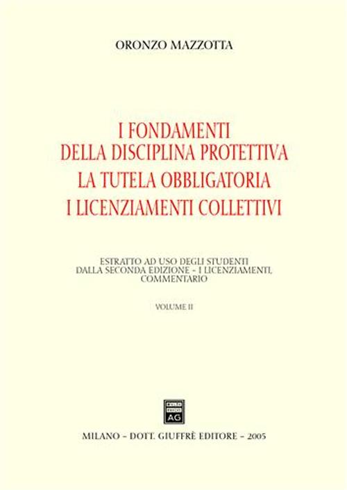 Il recesso. La giustificazione del licenziamento. La tutela reale. Vol. 2: I fondamenti della disciplina protettiva. La tutela obbligatoria. I licenziamenti collettivi Il recesso. La giustificazione del licenziamento. La tutela reale. Vol. 2: I fondamenti della disciplina protettiva. La tutela obbligatoria. I licenziamenti collettivi