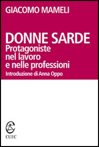 Donne sarde. Protagoniste nel lavoro e nelle professioni Donne sarde. Protagoniste nel lavoro e nelle professioni