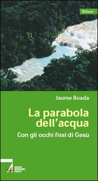 La parabola dell'acqua. Con gli occhi fissi su Gesù La parabola dell'acqua. Con gli occhi fissi su Gesù
