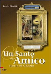 Un santo per amico. Storie di grazia Un santo per amico. Storie di grazia