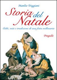 Storia del Natale. Culti, Miti e Tradizioni di una Festa Millenaria Storia del Natale. Culti, Miti e Tradizioni di una Festa Millenaria