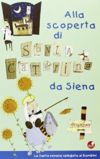 Alla Scoperta di Santa Caterina. La Santa Senese Spiegata ai Bambini