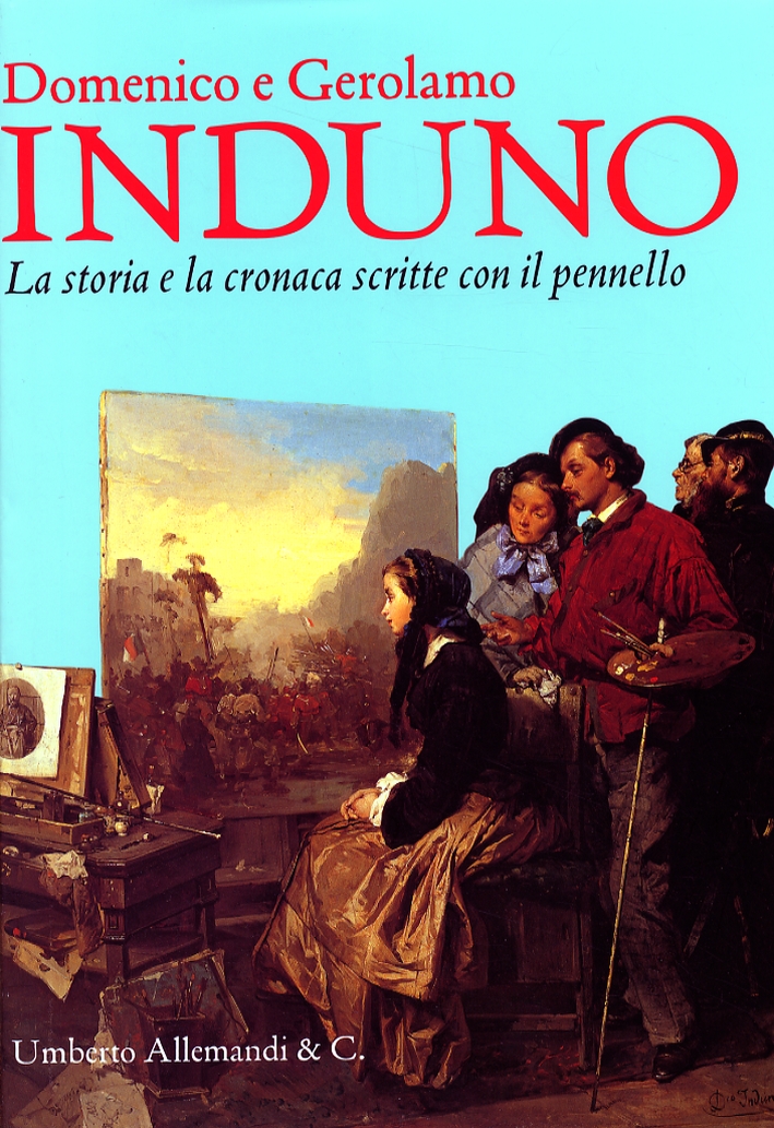 Domenico e Gerolamo Induno. La storia e la cronaca scritte con il pennello
