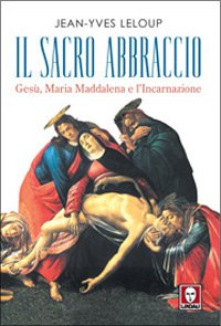 Il Sacro Abbraccio. Gesù, Maria Maddalena e l'Incarnazione