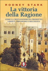 La Vittoria della Ragione. Come il Cristianesimo Ha Prodotto Libertà, Progresso e Ricchezza