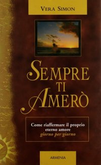 Sempre ti Amerò. Come Riaffermare il Proprio Eterno Amore Giorno per Giorno