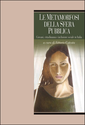 Le Metamorfosi della sfera pubblica. Giovani, cittadinanza e inclusione sociale in Italia Le Metamorfosi della sfera pubblica. Giovani, cittadinanza e inclusione sociale in Italia