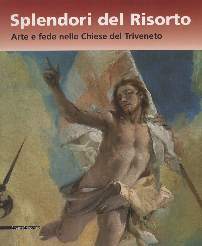 Splendori del Risorto. Arte e fede nelle Chiese del Triveneto Splendori del Risorto. Arte e fede nelle Chiese del Triveneto