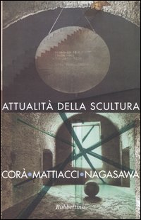 Attualità della scultura. Incontro con Bruno Corà, Eliseo Mattiacci, Hidetoshi Nagasawa (Catanzaro, 15 aprile 2003). Ediz. illustrata Attualità della scultura. Incontro con Bruno Corà, Eliseo Mattiacci, Hidetoshi Nagasawa (Catanzaro, 15 aprile 2003). Ediz. illustrata