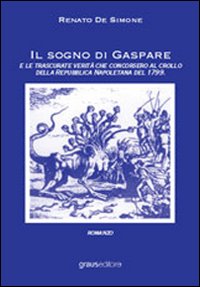 Il Sogno di Gaspare. E le trascurate verità che concorsero al crollo della repubblica napoletana Il Sogno di Gaspare. E le trascurate verità che concorsero al crollo della repubblica napoletana