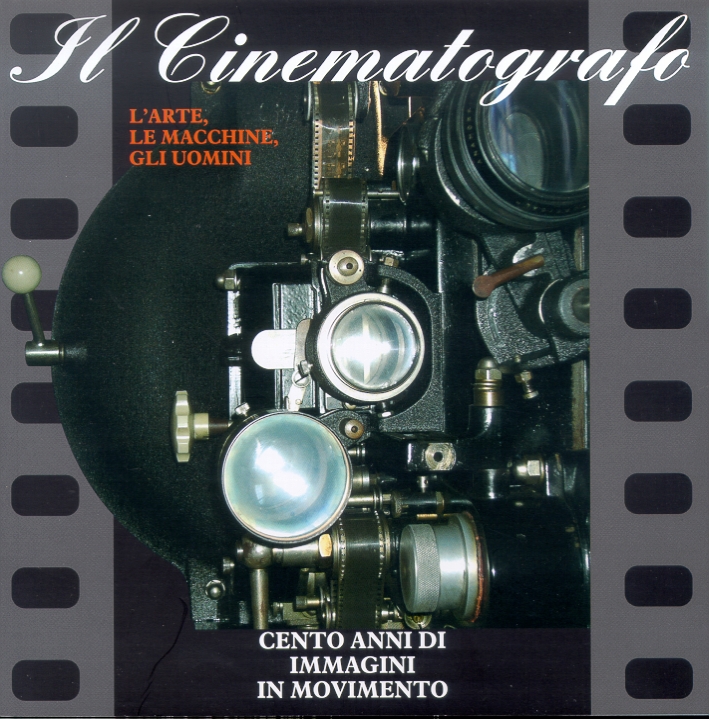 Il cinematografo. L'arte, le macchine, gli uomini. Cento anni di immagini in movimento Il cinematografo. L'arte, le macchine, gli uomini. Cento anni di immagini in movimento