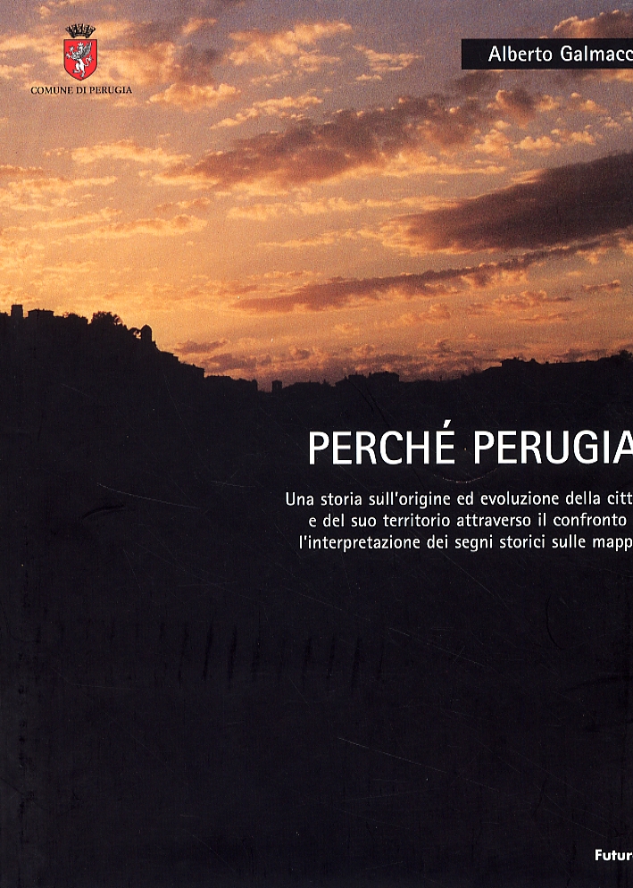 Perché Perugia. Una storia sull'origine ed evoluzione della città e del suo territorio attraverso il confronto e l'interpretazione dei segni storici sulle mappe Perché Perugia. Una storia sull'origine ed evoluzione della città e del suo territorio attraverso il confronto e l'interpretazione dei segni storici sulle mappe