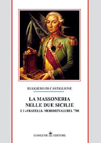 La massoneria nelle due Sicilie. E i "fratelli" meridionali del '700. Vol. 1