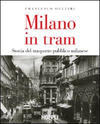 Milano in tram. Storia del trasporto pubblico milanese. Ediz. illustrata Milano in tram. Storia del trasporto pubblico milanese. Ediz. illustrata