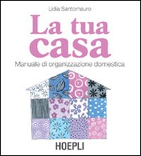 La Tua Casa. Manuale di Organizzazione Domestica La Tua Casa. Manuale di Organizzazione Domestica