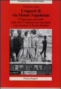 I ragazzi di via Monte Napoleone. Il linguaggio giovanile degli anni Cinquanta nei reportages e nei romanzi di Renzo Barbieri I ragazzi di via Monte Napoleone. Il linguaggio giovanile degli anni Cinquanta nei reportages e nei romanzi di Renzo Barbieri