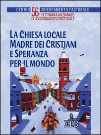 La Chiesa Locale Madre dei Cristiani e Speranza per il Mondo. 56ª Settimana Nazionale di Aggiornamento Pastorale La Chiesa Locale Madre dei Cristiani e Speranza per il Mondo. 56ª Settimana Nazionale di Aggiornamento Pastorale