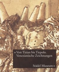 Von Tizian bis Tiepolo. Venezianische Zeichnungen des 15. bis 18. Jahrhunderts aus der Graphischen Sammlung im Städel Museum