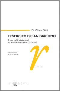 L'Esercito di San Giacomo. Soldati e Ufficiali Ricoverati nel Manicomio Veronese (1915-1920)