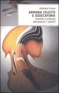 Armonia celeste e dodecafonia. Musica e scienza attraverso i secoli Armonia celeste e dodecafonia. Musica e scienza attraverso i secoli