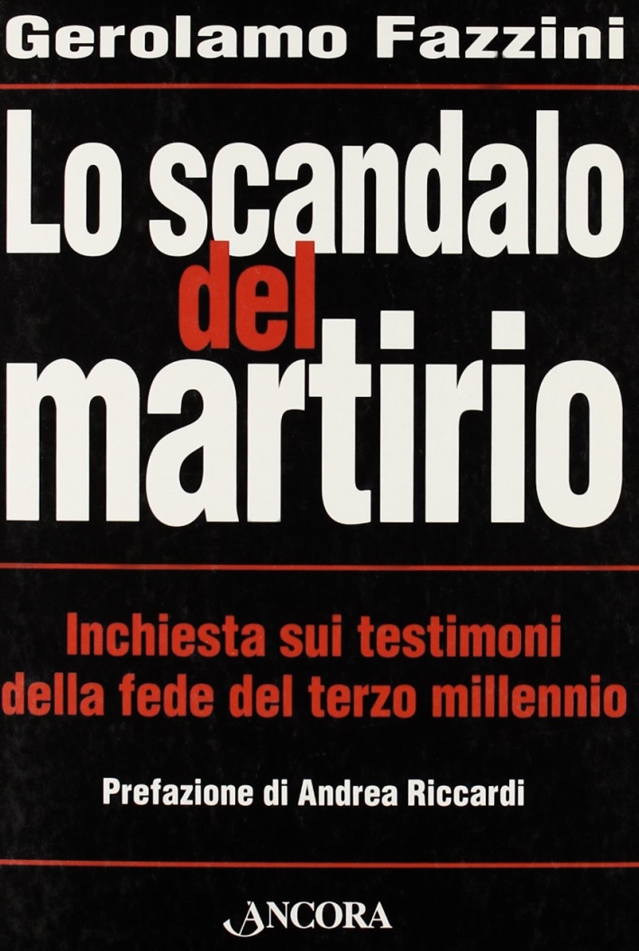 Lo scandalo del martirio. Inchiesta sui testimoni della fede nel terzo millennio Lo scandalo del martirio. Inchiesta sui testimoni della fede nel terzo millennio