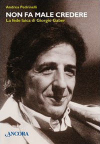 Non fa male credere. La fede laica di Giorgio Gaber Non fa male credere. La fede laica di Giorgio Gaber