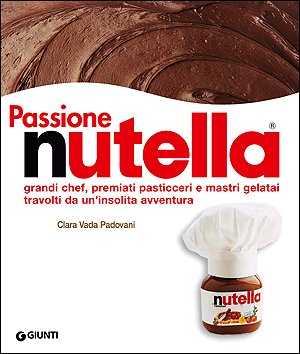 Passione Nutella. Grandi Chef, Premiati Pasticceri e Mastri Gelatai Travolti da un'Insolita Avventura Passione Nutella. Grandi Chef, Premiati Pasticceri e Mastri Gelatai Travolti da un'Insolita Avventura